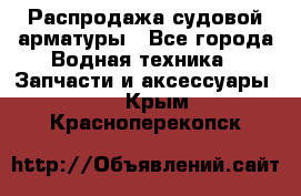 Распродажа судовой арматуры - Все города Водная техника » Запчасти и аксессуары   . Крым,Красноперекопск